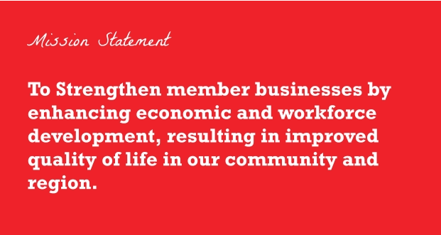 To Strengthen member businesses by enhancing economic and workforce development, resulting in improved quality of life in our community and region. Mission Statement